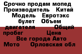Срочно продам мопед › Производитель ­ Китай › Модель ­ Евротэкс булет › Объем двигателя ­ 150 › Общий пробег ­ 2 500 › Цена ­ 38 000 - Все города Авто » Мото   . Орловская обл.